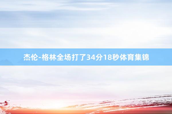 杰伦-格林全场打了34分18秒体育集锦