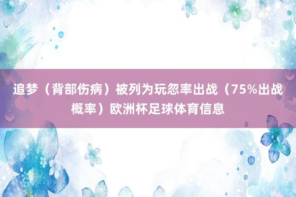 追梦（背部伤病）被列为玩忽率出战（75%出战概率）欧洲杯足球体育信息