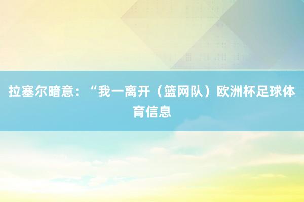 拉塞尔暗意：“我一离开（篮网队）欧洲杯足球体育信息