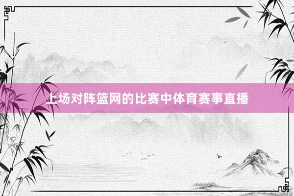 上场对阵篮网的比赛中体育赛事直播