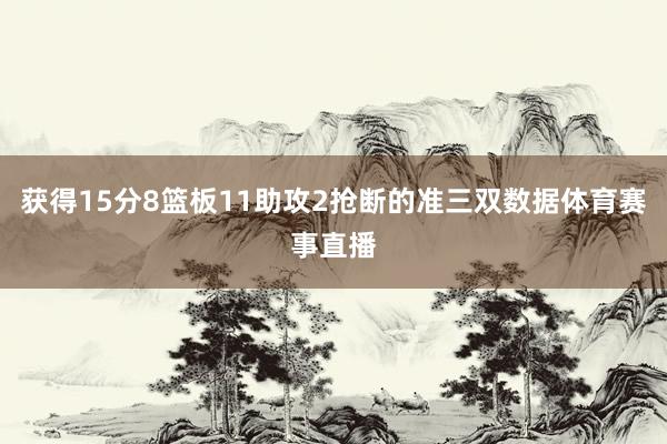 获得15分8篮板11助攻2抢断的准三双数据体育赛事直播