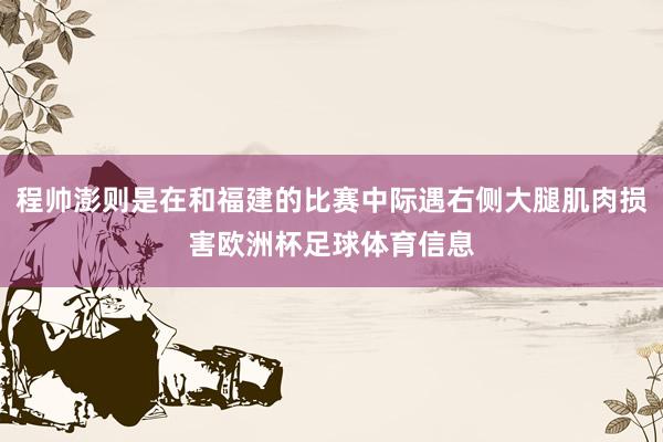 程帅澎则是在和福建的比赛中际遇右侧大腿肌肉损害欧洲杯足球体育信息