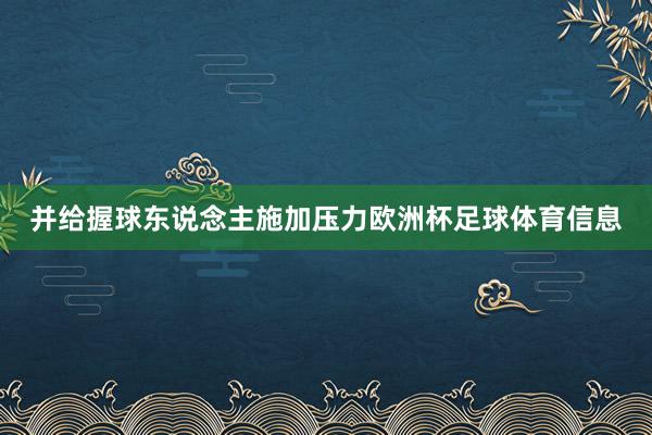 并给握球东说念主施加压力欧洲杯足球体育信息