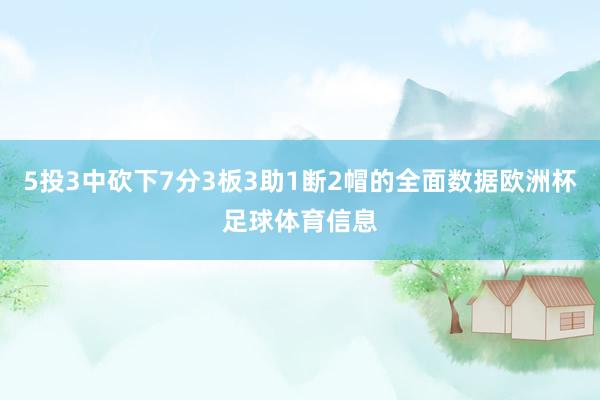 5投3中砍下7分3板3助1断2帽的全面数据欧洲杯足球体育信息