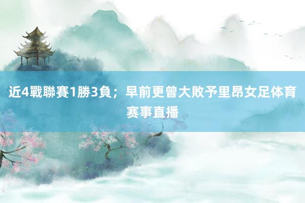 近4戰聯賽1勝3負；早前更曾大敗予里昂女足体育赛事直播