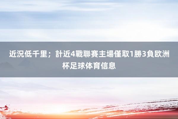 近況低千里；計近4戰聯賽主場僅取1勝3負欧洲杯足球体育信息