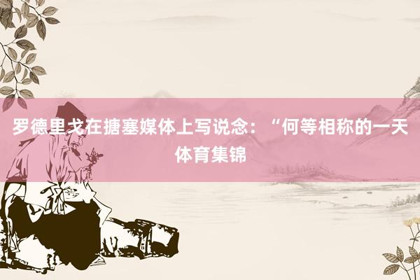 罗德里戈在搪塞媒体上写说念：“何等相称的一天体育集锦