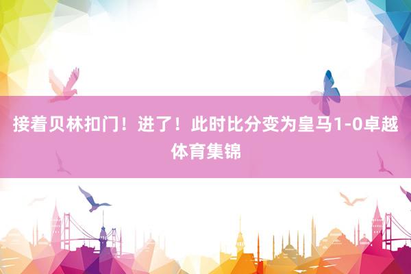 接着贝林扣门！进了！此时比分变为皇马1-0卓越体育集锦