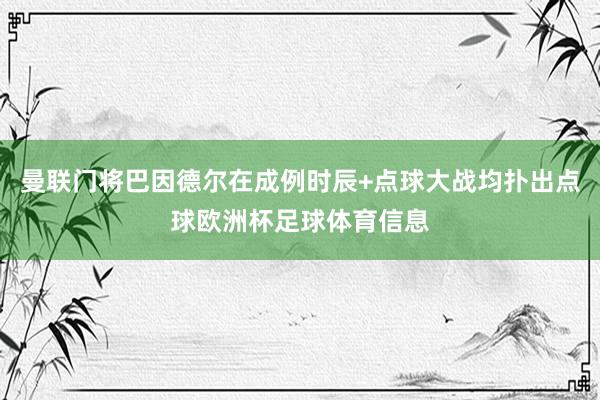 曼联门将巴因德尔在成例时辰+点球大战均扑出点球欧洲杯足球体育信息