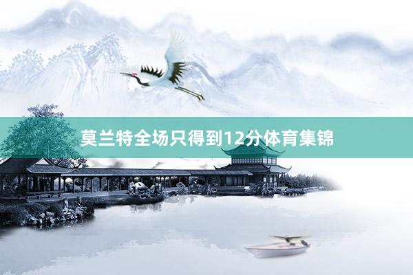 莫兰特全场只得到12分体育集锦
