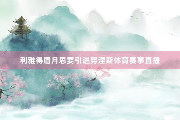 利雅得眉月思要引进努涅斯体育赛事直播