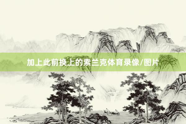 加上此前换上的索兰克体育录像/图片