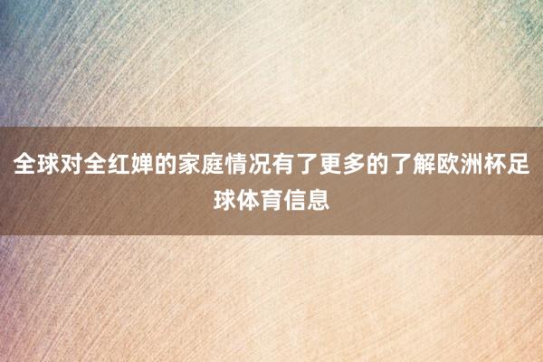全球对全红婵的家庭情况有了更多的了解欧洲杯足球体育信息