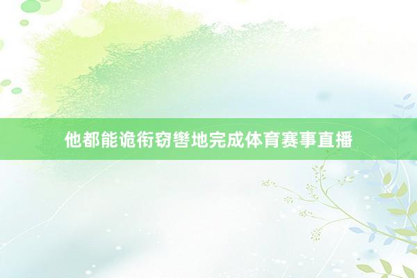 他都能诡衔窃辔地完成体育赛事直播