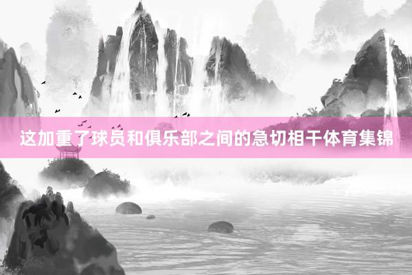 这加重了球员和俱乐部之间的急切相干体育集锦