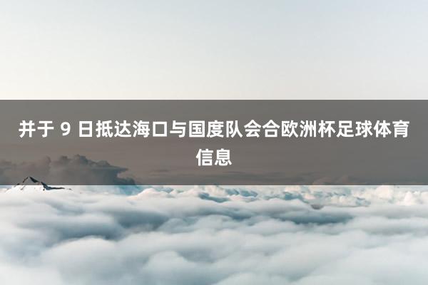 并于 9 日抵达海口与国度队会合欧洲杯足球体育信息
