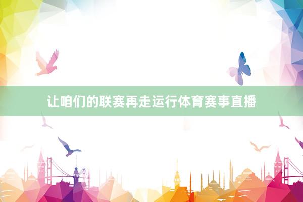 让咱们的联赛再走运行体育赛事直播
