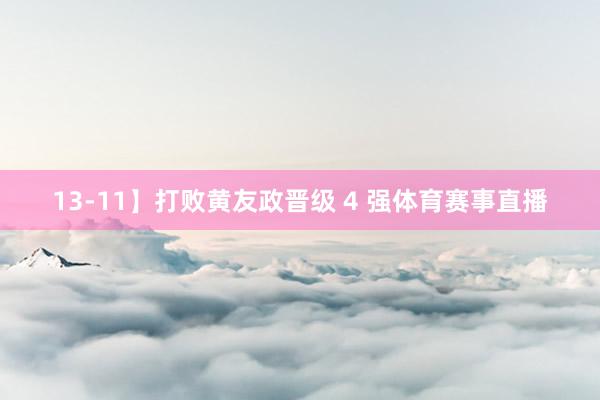 13-11】打败黄友政晋级 4 强体育赛事直播