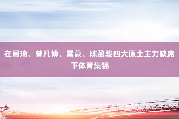 在周琦、曾凡博、雷蒙、陈盈骏四大原土主力缺席下体育集锦