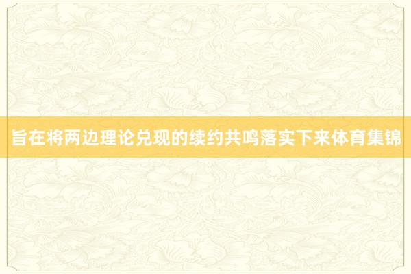 旨在将两边理论兑现的续约共鸣落实下来体育集锦