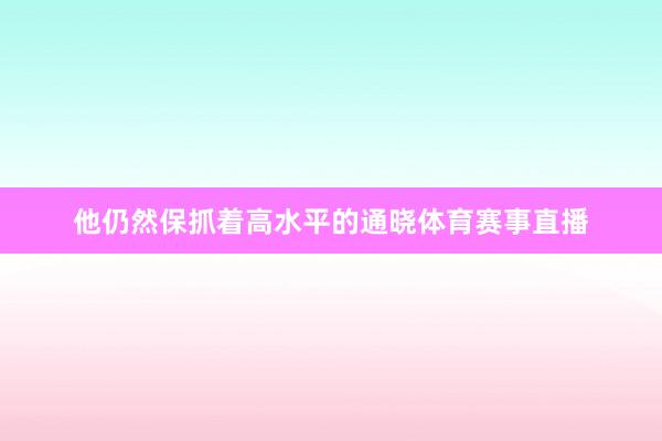 他仍然保抓着高水平的通晓体育赛事直播