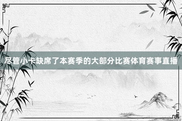 尽管小卡缺席了本赛季的大部分比赛体育赛事直播