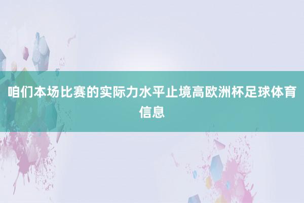 咱们本场比赛的实际力水平止境高欧洲杯足球体育信息