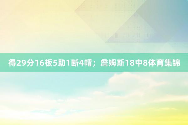 得29分16板5助1断4帽；詹姆斯18中8体育集锦
