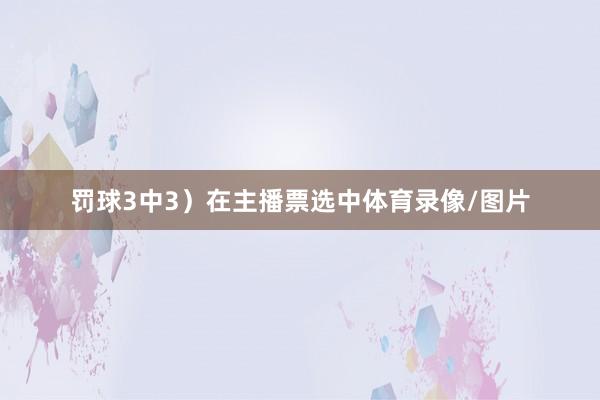 罚球3中3）在主播票选中体育录像/图片