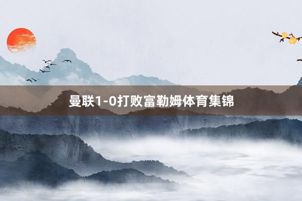 曼联1-0打败富勒姆体育集锦