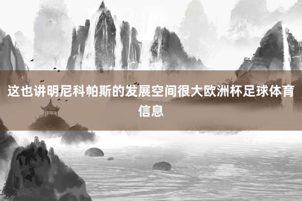 这也讲明尼科帕斯的发展空间很大欧洲杯足球体育信息