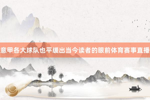 意甲各大球队也平缓出当今读者的眼前体育赛事直播
