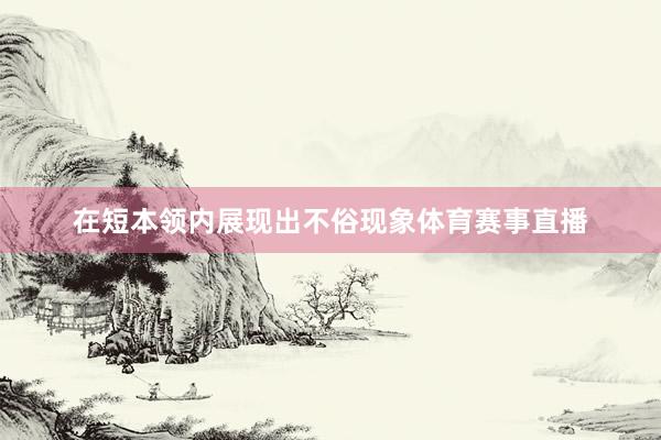 在短本领内展现出不俗现象体育赛事直播