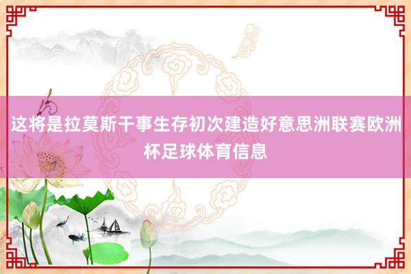 这将是拉莫斯干事生存初次建造好意思洲联赛欧洲杯足球体育信息