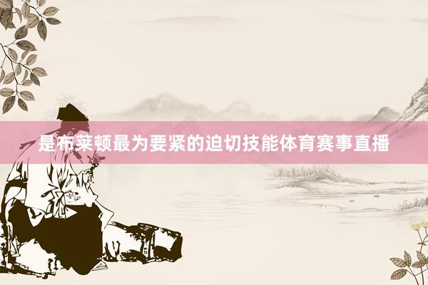 是布莱顿最为要紧的迫切技能体育赛事直播