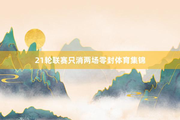 21轮联赛只消两场零封体育集锦