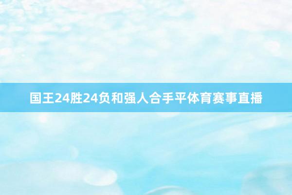 国王24胜24负和强人合手平体育赛事直播