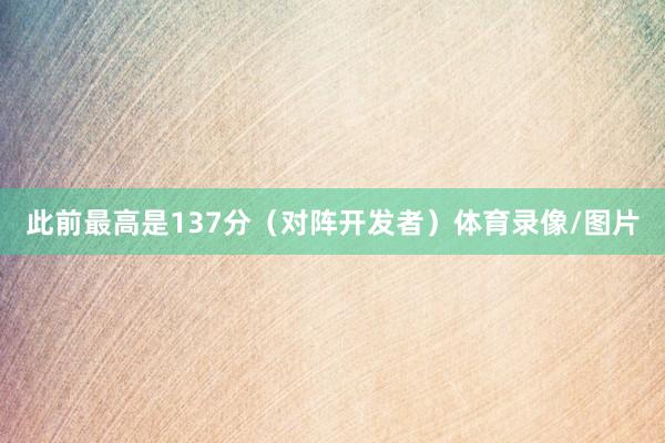 此前最高是137分（对阵开发者）体育录像/图片