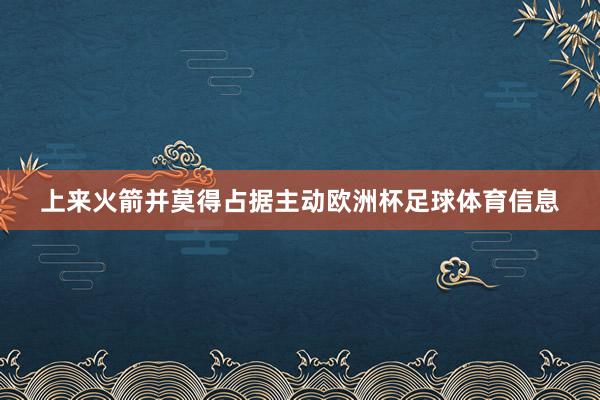 上来火箭并莫得占据主动欧洲杯足球体育信息