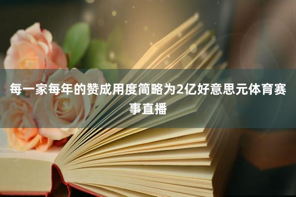 每一家每年的赞成用度简略为2亿好意思元体育赛事直播