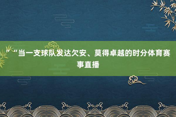 ”“当一支球队发达欠安、莫得卓越的时分体育赛事直播