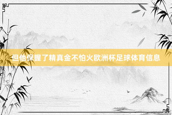 但他保握了精真金不怕火欧洲杯足球体育信息