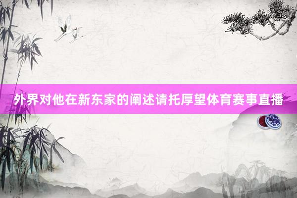 外界对他在新东家的阐述请托厚望体育赛事直播