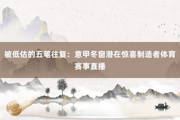 被低估的五笔往复：意甲冬窗潜在惊喜制造者体育赛事直播