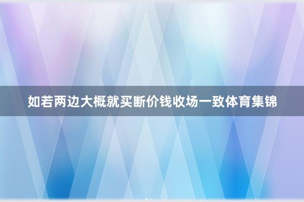 如若两边大概就买断价钱收场一致体育集锦