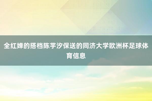 全红婵的搭档陈芋汐保送的同济大学欧洲杯足球体育信息