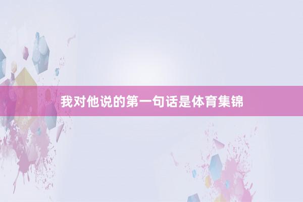 我对他说的第一句话是体育集锦