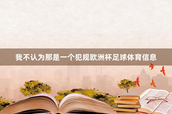 我不认为那是一个犯规欧洲杯足球体育信息