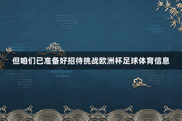 但咱们已准备好招待挑战欧洲杯足球体育信息