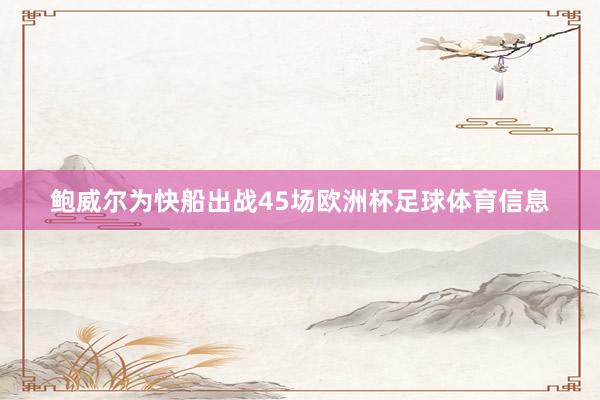 鲍威尔为快船出战45场欧洲杯足球体育信息